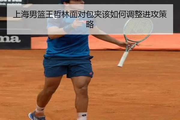 上海男篮王哲林面对包夹该如何调整进攻策略
